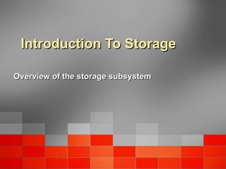 Introduction To StorageIntroduction To Storage
Overview of the storage subsystemOverview of the storage subsystem
 