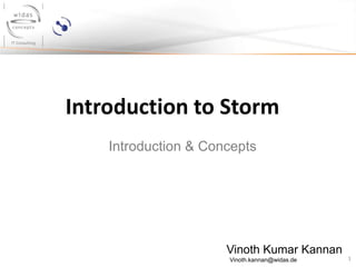 1
Introduction to Storm
Vinoth Kumar Kannan
Vinoth.kannan@widas.de
Introduction & Concepts
 