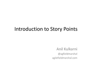 Introduction to Story Points
Anil Kulkarni
@agfieldmarshal
agilefieldmarshal.com
 