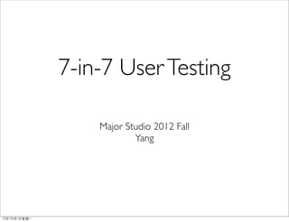 7-in-7 User Testing

                  Major Studio 2012 Fall
                          Yang




12年10月1日星期一
 
