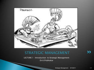 LECTURE 1 : Introduction  to Strategic Management  Dr.K.Prabhakar 8/10/2011 Strategic Management  1-1  STRATEGIC MANAGEMENT  