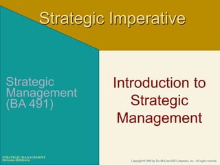 McGraw-Hill/Irwin Copyright © 2005 by The McGraw-Hill Companies, Inc. All rights reserved.
STRATEGIC MANAGEMENT
Introduction to
Strategic
Management
Strategic
Management
(BA 491)
Strategic Imperative
 