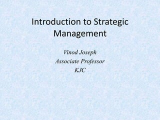 Introduction to Strategic
Management
Vinod Joseph
Associate Professor
KJC
 
