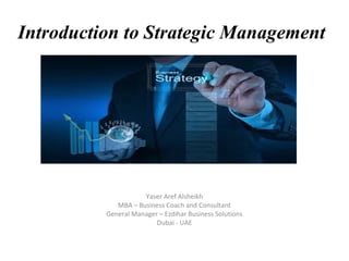 Introduction to Strategic Management
Yaser Aref Alsheikh
MBA – Business Coach and Consultant
General Manager – Ezdihar Business Solutions
Dubai - UAE
 
