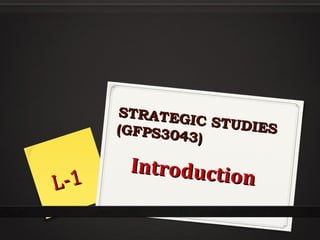STRATEG
IC STUDI
ES
(GFPS304
3)

L- 1

Introductio
n

 