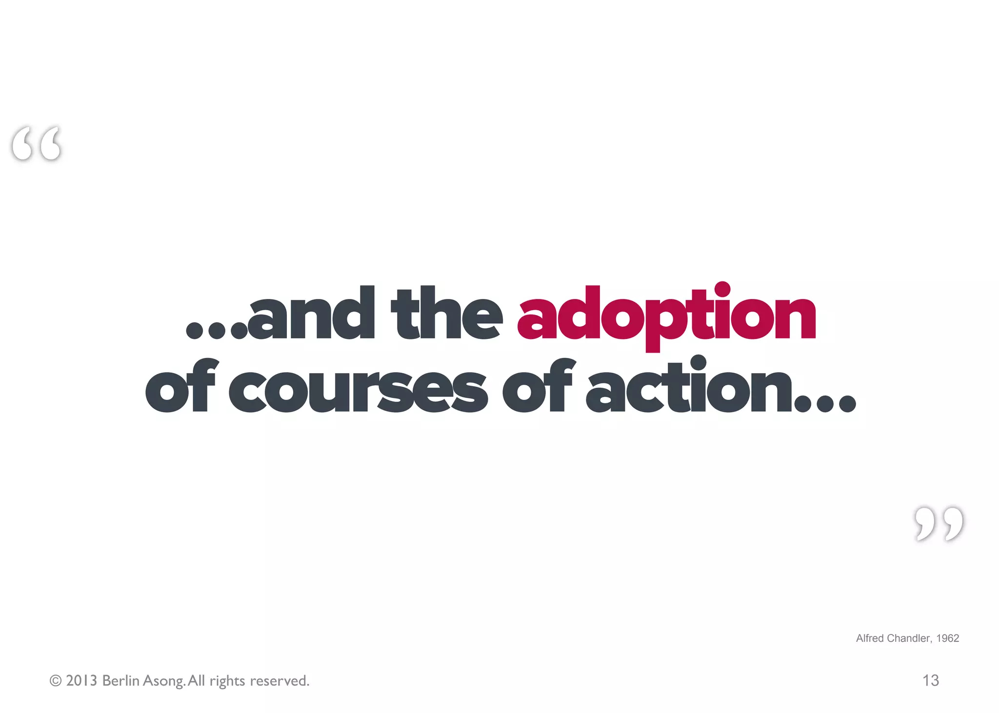 Strategy is the determination
of the basic long-term goals and
 objectives of an organization…

                                            Alfred Chandler, 1962



© 2013 Berlin Asong. All rights reserved.                13
 