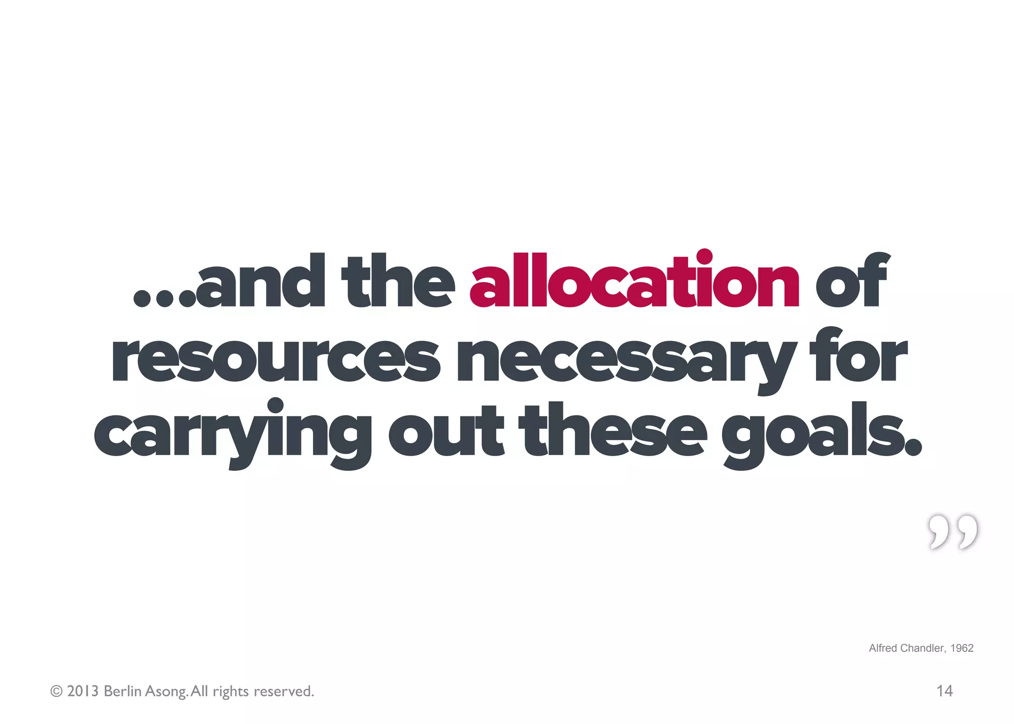 …and the adoption
              of courses of action…

                                            Alfred Chandler, 1962



© 2013 Berlin Asong. All rights reserved.                14
 