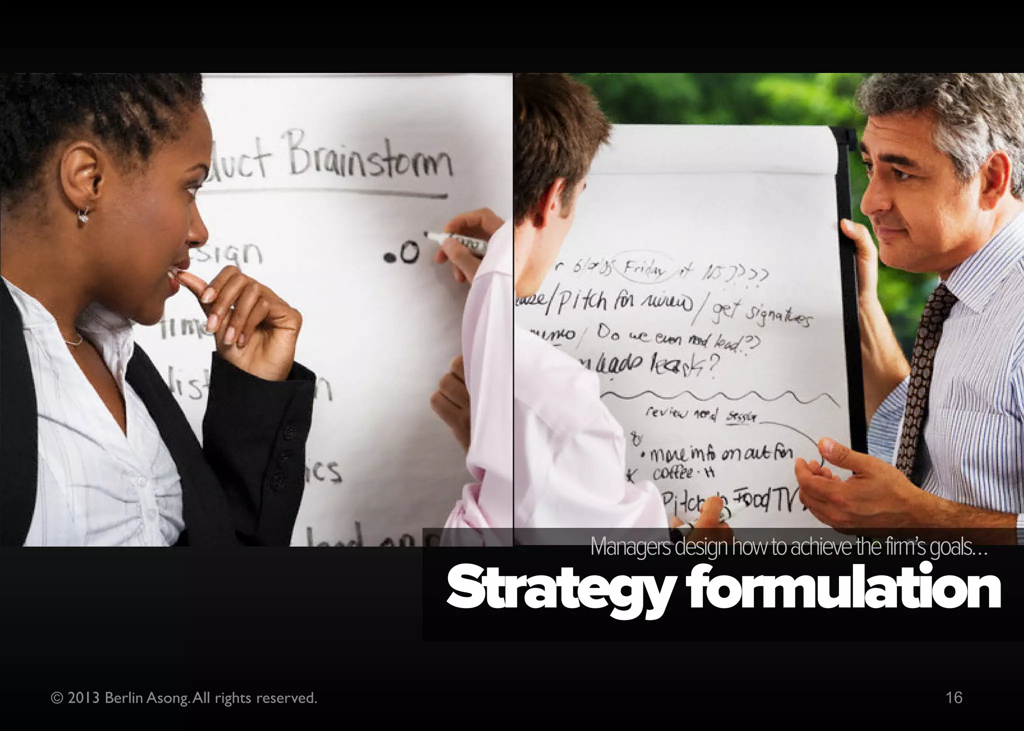 Managers determine the firm’s long-term goals…
                                            Strategy analysis
© 2013 Berlin Asong. All rights reserved.                                             16
 