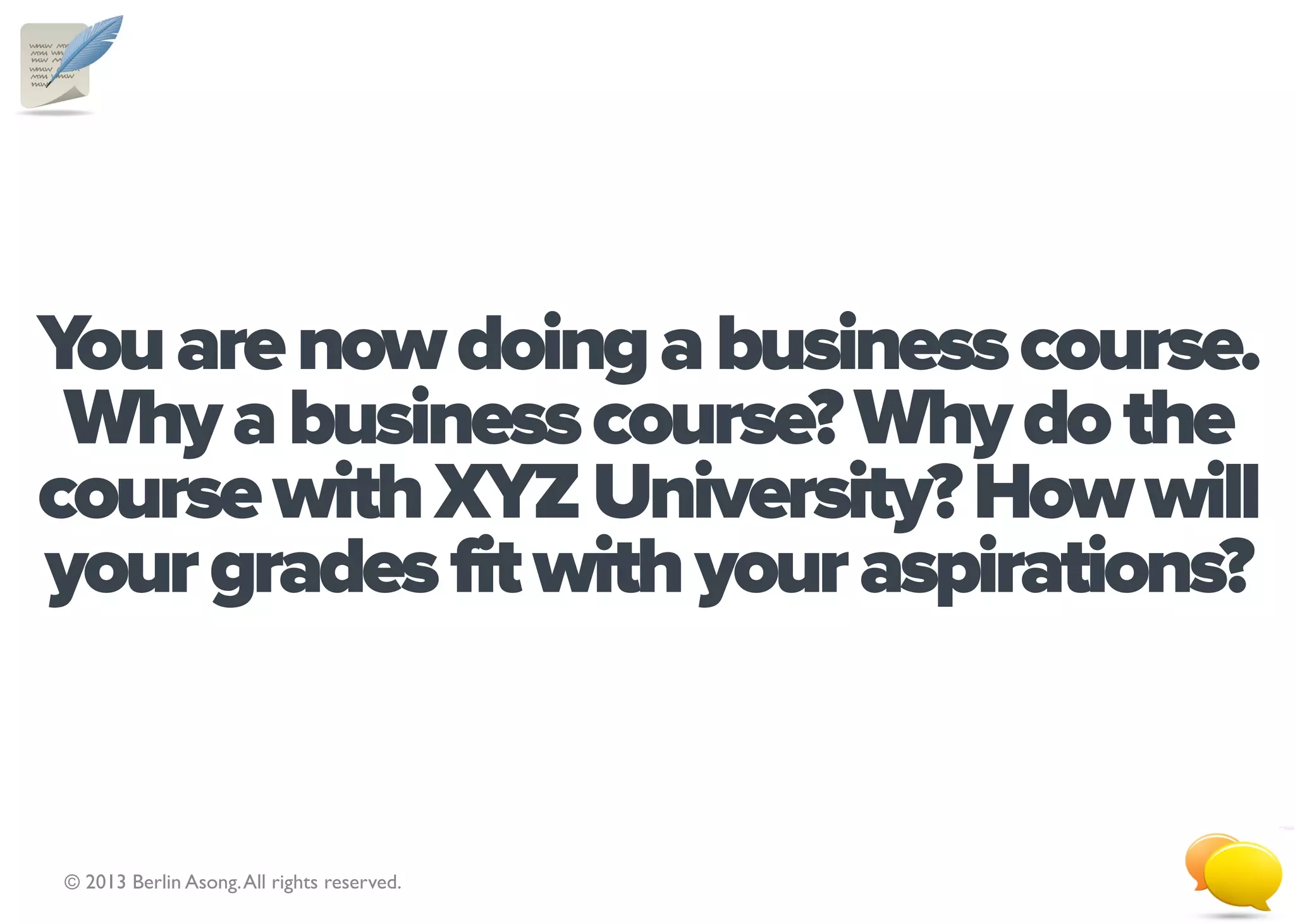 Learning Objectives
II. Examine the nature of strategy in:
    i.       Profit organisations

    ii.      Not-for-profit organisations

    iii.     Single product or service organisations

    iv.      Multiproduct organisations

    v.       Social media organisations with respect to influences such as organisational goals, stakeholders’
             expectations, competitive environment and challenges.
III. Analyse different levels of organisational strategy.
    i.       Distinguish between corporate strategy, business unit strategy, functional strategy and tactic.

    ii.      Evaluate the degree of strategic alignment between them, whether such alignment improves or
             hinders organisational effectiveness.
   © 2013 Berlin Asong. All rights reserved.                                                                   3
 