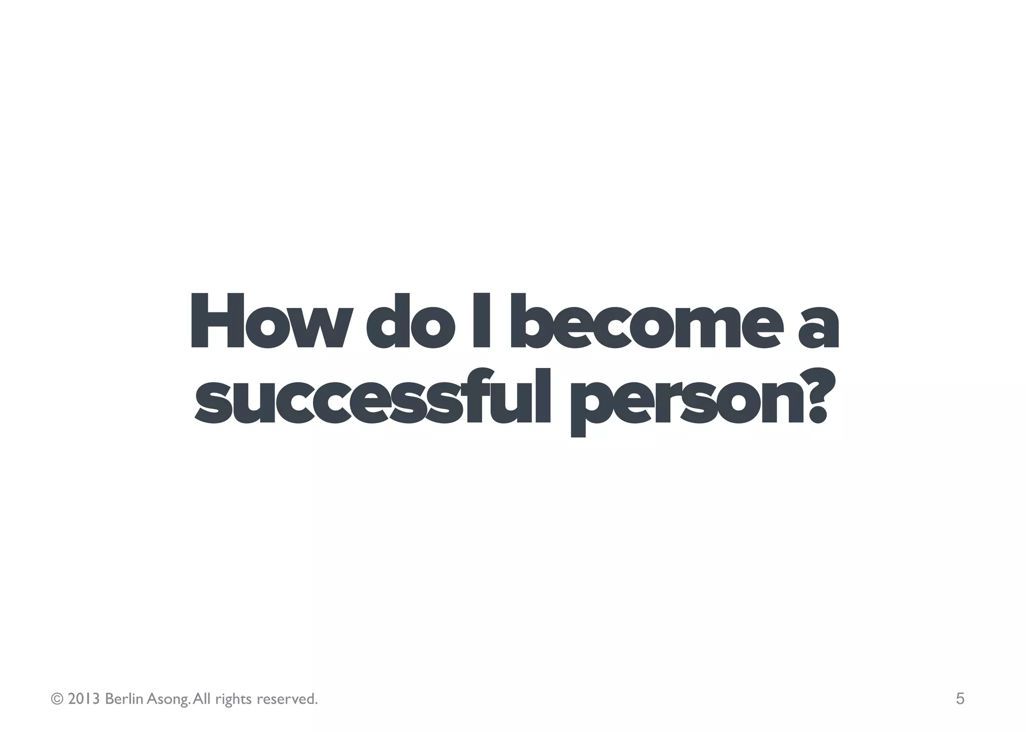 Describe your life? What
makes your life different from
your peers’? Is it the same as it
     was five years ago?


© 2013 Berlin Asong. All rights reserved.   5
 