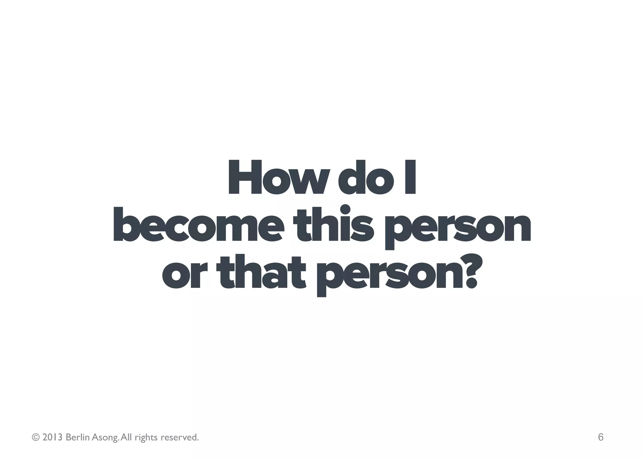 How do I become a
                    successful person?


© 2013 Berlin Asong. All rights reserved.   6
 