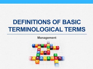 DEFINITIONS OF BASIC
TERMINOLOGICAL TERMS
Management
 