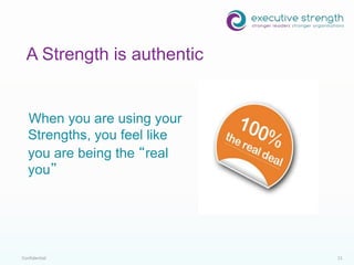 Confidential 11
When you are using your
Strengths, you feel like
you are being the “real
you”
A Strength is authentic
 