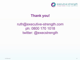 Confidential 27
Thank you!
ruth@executive-strength.com
ph: 0800 170 1018
twitter: @execstrength
 