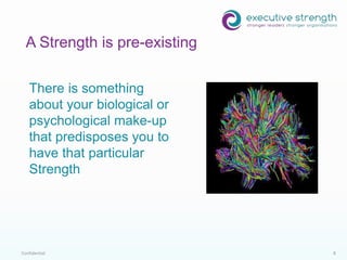 Confidential 8
There is something
about your biological or
psychological make-up
that predisposes you to
have that particular
Strength
A Strength is pre-existing
 