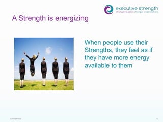 Confidential 9
When people use their
Strengths, they feel as if
they have more energy
available to them
A Strength is energizing
 