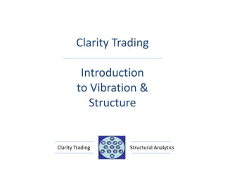 Clarity Trading

         Introduction
        to Vibration &
           Structure


Clarity Trading    Structural Analytics
 