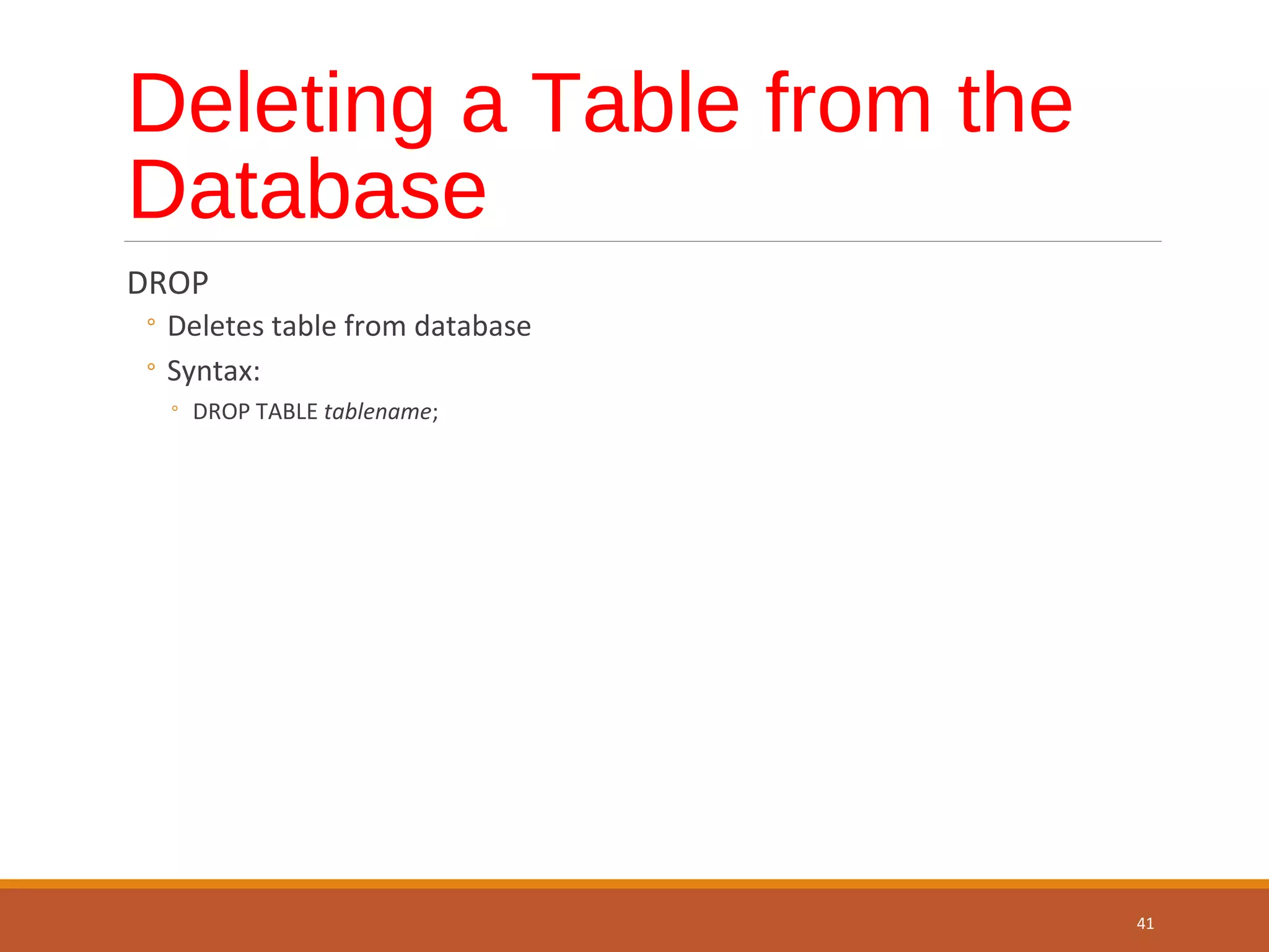 Deleting a Table from the Database DROP ◦ Deletes table from database ◦ Syntax: ◦ DROP TABLE tablename; 41 