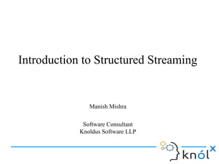 Introduction to Structured Streaming
Manish Mishra
Software Consultant
Knoldus Software LLP
 