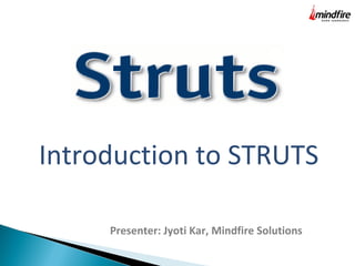 Introduction to STRUTS
Presenter: Jyoti Kar, Mindfire Solutions
 
