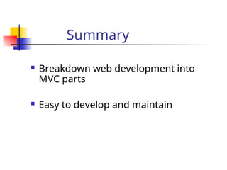 Summary
 Breakdown web development into
MVC parts
 Easy to develop and maintain
 