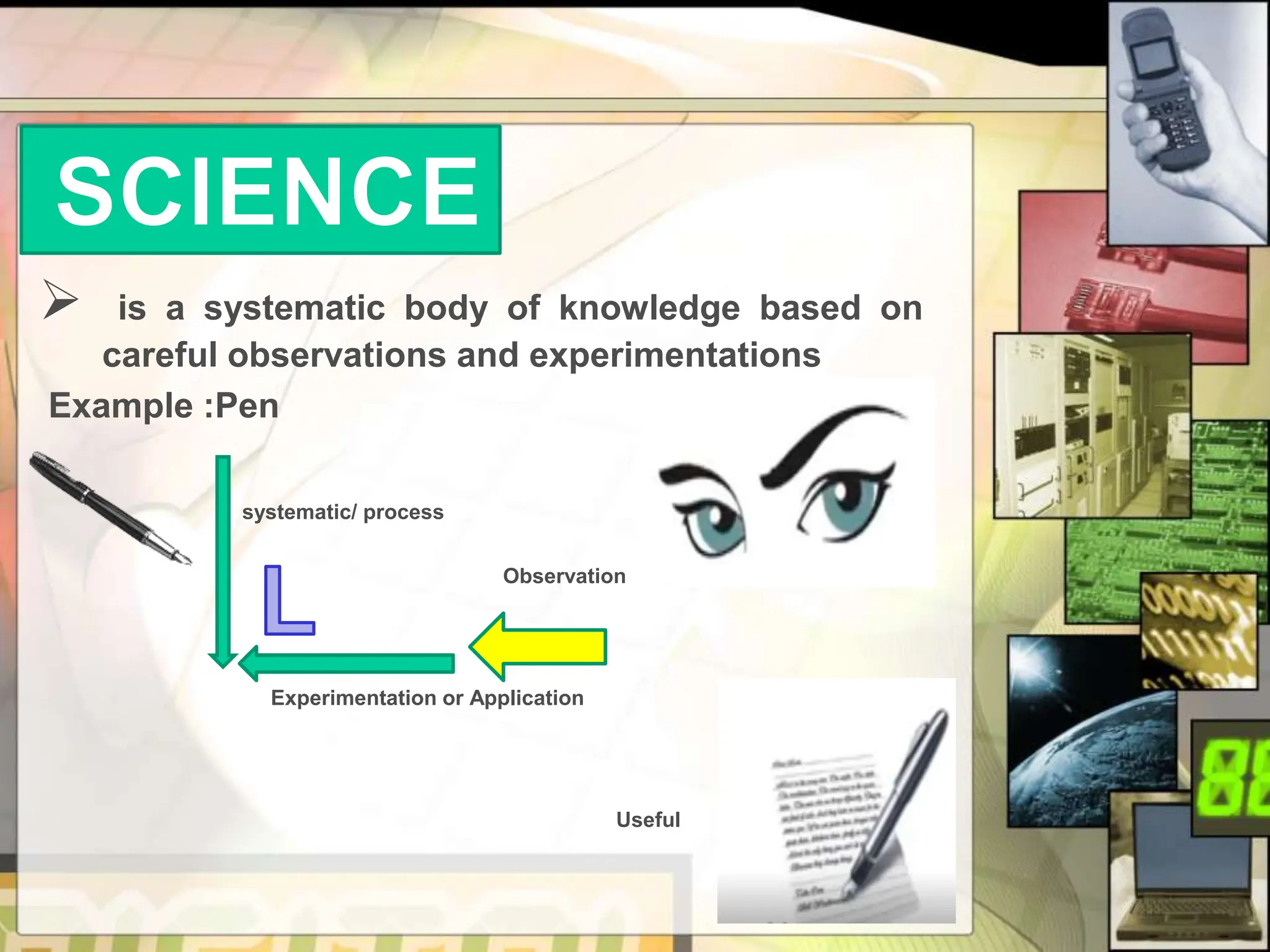  is a systematic body of knowledge based on
careful observations and experimentations
Example :Pen
systematic/ process
Observation
Experimentation or Application
Useful
