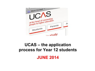 UCAS – the application
process for Year 12 students
JUNE 2014
 