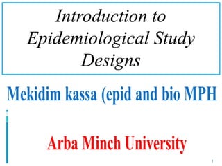 Introduction to
Epidemiological Study
Designs
1
 