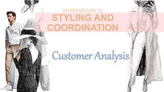 INTRODUCTION TO
STYLING AND
COORDINATION
Customer Analysis
 