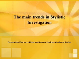 The main trends in Stylistic
Investigation
Presented:by Zharbaeva Zhanylsyn,Konysbai Arailym,Aluadinova Symbat
 