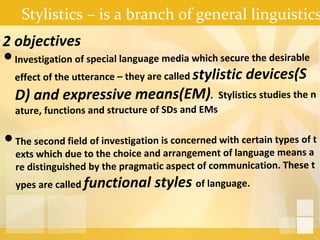 Stylistics – is a branch of general linguistics
 