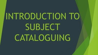 INTRODUCTION TO 
SUBJECT 
CATALOGUING 
 