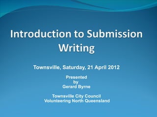 Townsville, Saturday, 21 April 2012
             Presented
                 by
            Gerard Byrne

       Townsville City Council
    Volunteering North Queensland
 