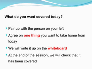 What do you want covered today?


 Pair up with the person on your left

 Agree on one thing you want to take home from
...
