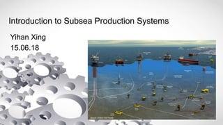 Introduction to Subsea Production Systems
Yihan Xing
15.06.18
Source: Oil and Gas People
 