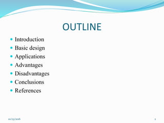 OUTLINE
10/23/2016 2
 Introduction
 Basic design
 Applications
 Advantages
 Disadvantages
 Conclusions
 References
 