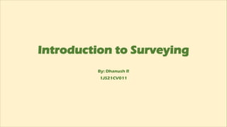 Introduction to Surveying
By: Dhanush R
1JS21CV011
 