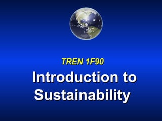 TREN 1F90TREN 1F90
Introduction toIntroduction to
SustainabilitySustainability
 