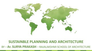 SUSTAINBLE PLANNING AND ARCHITECTURE
BY – Ar. SURYA PRAKASH – RAJALAKSHMI SCHOOL OF ARCHITECTURE
 