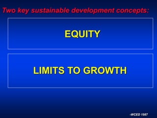 Two key sustainable development concepts:
EQUITY
LIMITS TO GROWTH
-WCED 1987
 