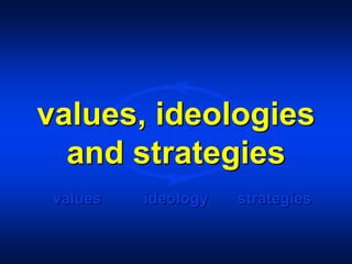 values ideology strategies
values, ideologies
and strategies
 