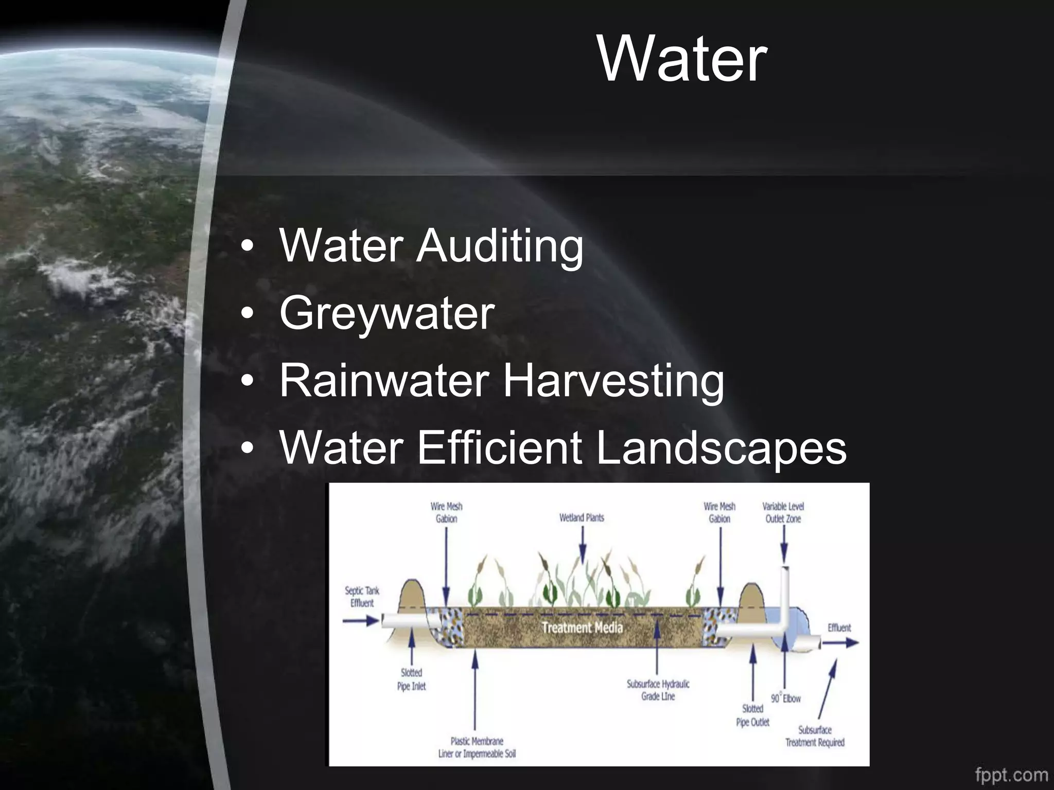 Water
• Water Auditing
• Greywater
• Rainwater Harvesting
• Water Efficient Landscapes
 