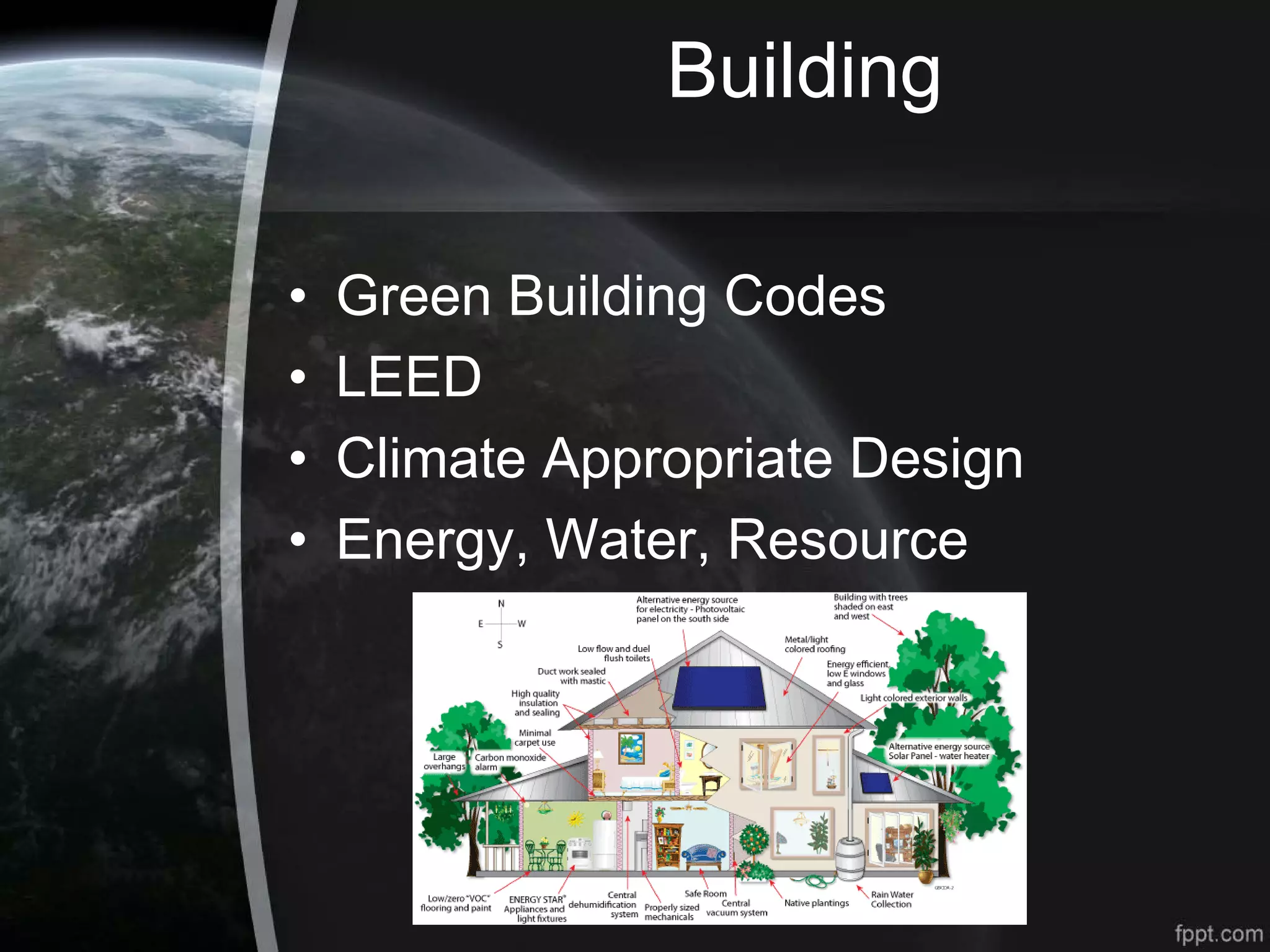 Building
• Green Building Codes
• LEED
• Climate Appropriate Design
• Energy, Water, Resource
 