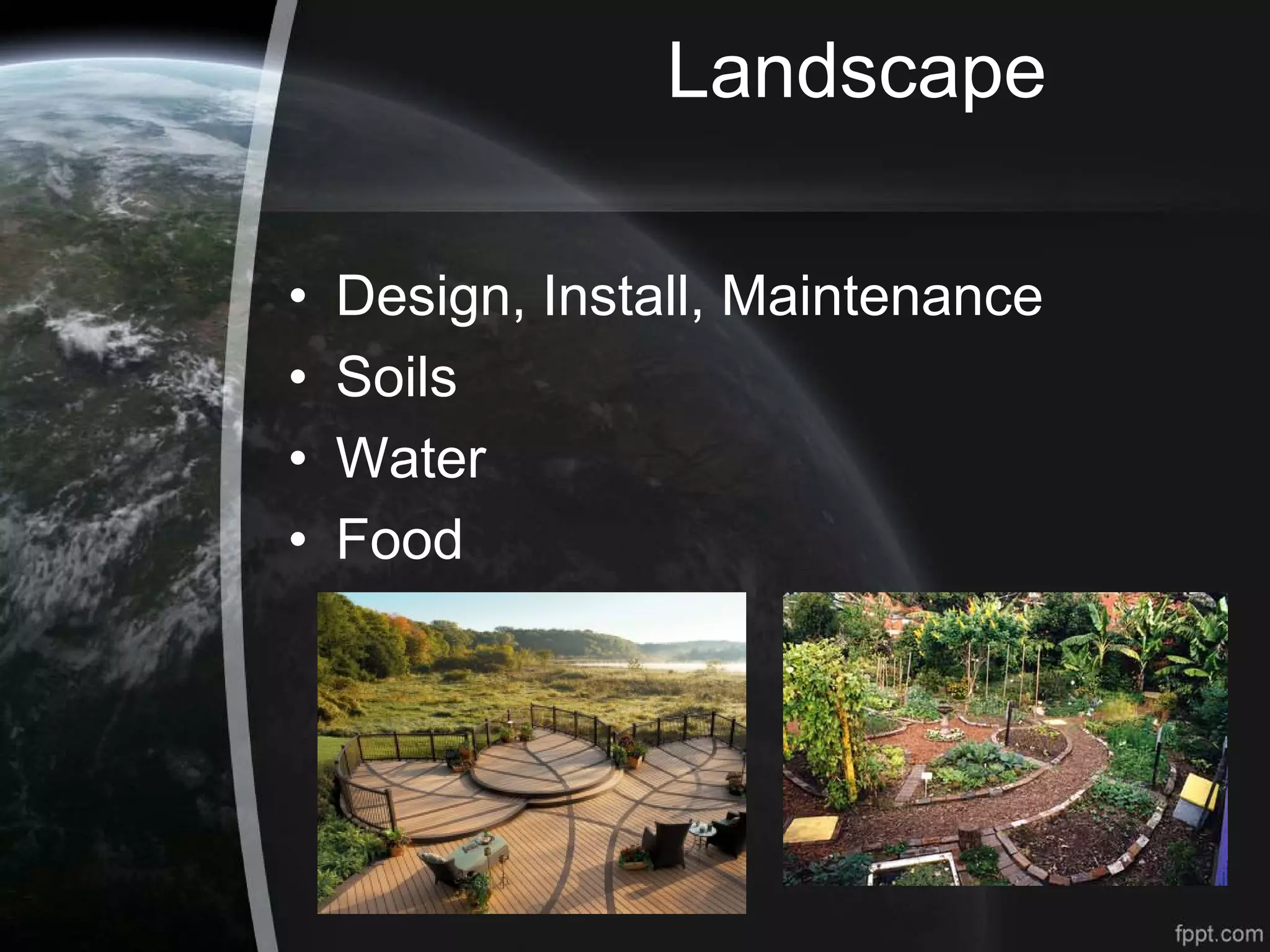 Landscape
• Design, Install, Maintenance
• Soils
• Water
• Food
 