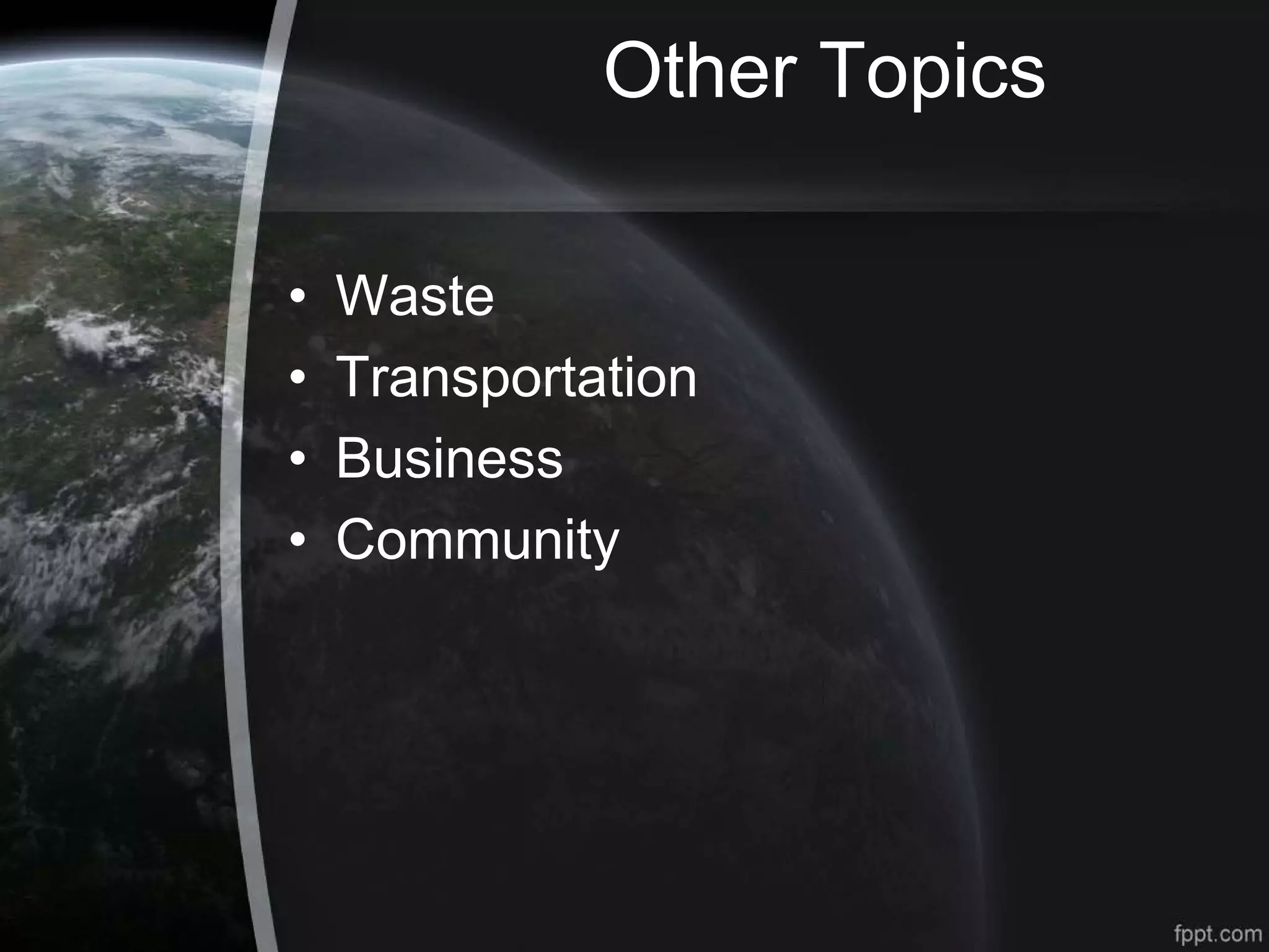 Other Topics
• Waste
• Transportation
• Business
• Community
 