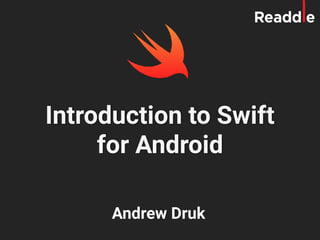 Introduction to Swift
for Android
Andrew Druk
 