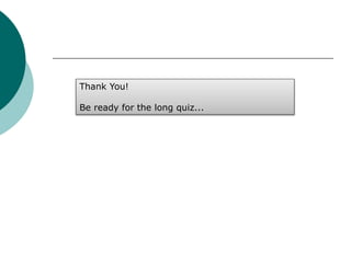Thank You!
Be ready for the long quiz...
 