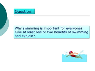 Why swimming is important for everyone?
Give at least one or two benefits of swimming
and explain?
Question:
 