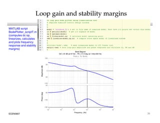 Loop gain and stability margins
MATLAB script
BodePlotter_scriptT.m
(computes dc op,
linearizes calculates
linearizes, calculates
and plots frequency
response and stability
margins)
Bode Diagram
Gm Inf dB (at Inf Hz) Pm 51 6 deg (at 1 05e+005 Hz)
50
100
From: x To: Gcm/y
e
(dB)
Gm = Inf dB (at Inf Hz) , Pm = 51.6 deg (at 1.05e+005 Hz)
-100
-50
0
Magnitude
4
-135
-90
-45
Phase
(deg)
ECEN5807 36
10
2
10
3
10
4
10
5
10
6
10
7
-180
135
P
Frequency (Hz)
 