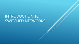 INTRODUCTION TO
SWITCHED NETWORKS
 